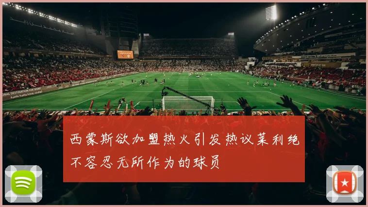 西蒙斯欲加盟热火引发热议莱利绝不容忍无所作为的球员