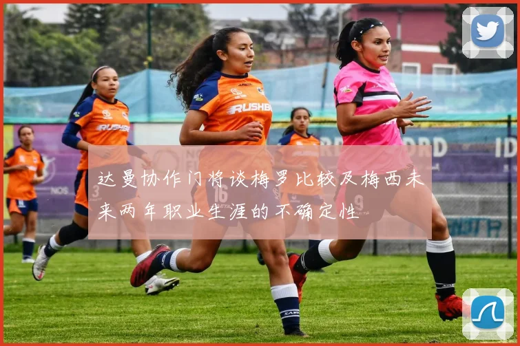 达曼协作门将谈梅罗比较及梅西未来两年职业生涯的不确定性