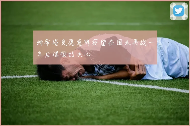 姆希塔良愿意降薪留在国米再战一年后退役的决心