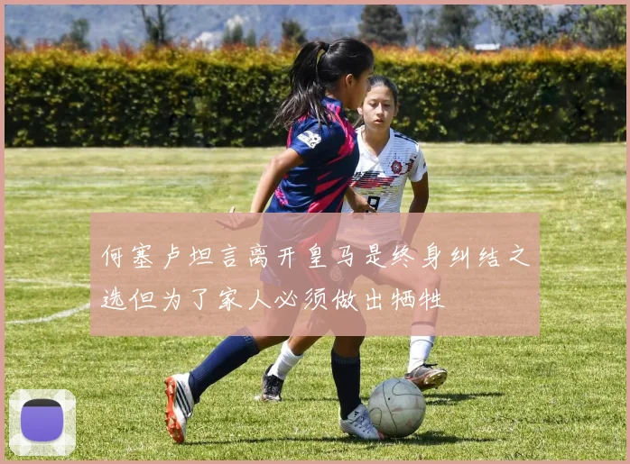 何塞卢坦言离开皇马是终身纠结之选但为了家人必须做出牺牲