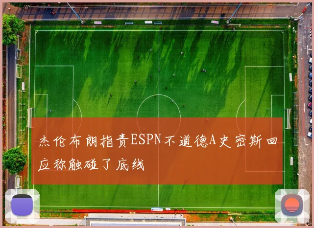 杰伦布朗指责ESPN不道德A史密斯回应称触碰了底线