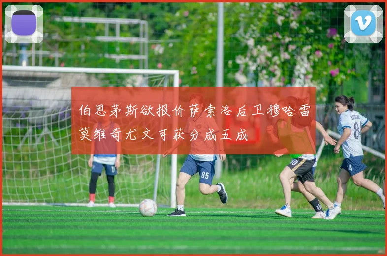 伯恩茅斯欲报价萨索洛后卫穆哈雷莫维奇尤文可获分成五成